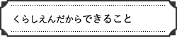 くらしえだから出来ること