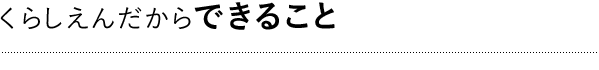 くらしえんだから できること